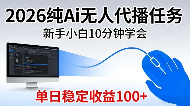 2026纯Ai无人代播任务，新手小白10分钟学会，单日稳定收益100+【揭秘】-轻资本网