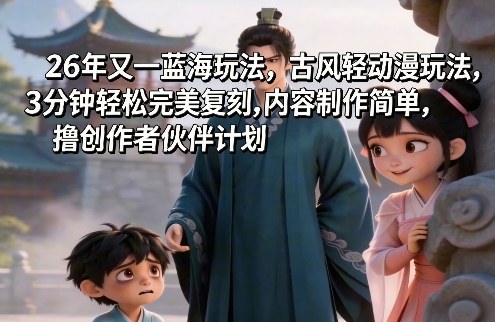 26年又一蓝海玩法,古风轻动漫玩法,3分钟轻松完美复刻,内容制作简单,撸创作者伙伴计划