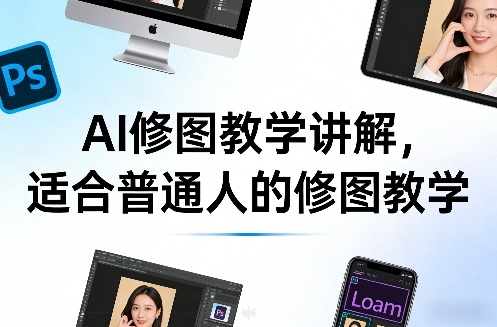 AI修图教学讲解，适合普通人的修图教学-轻资本网