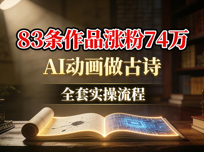 AI动画做古诗，83条作品涨粉74W，全套实操流程-轻资本网