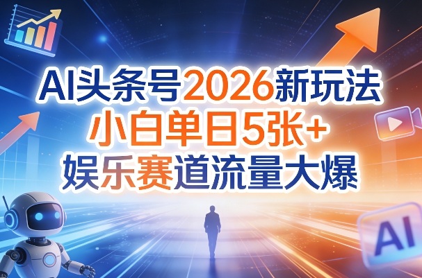 AI头条号2026新玩法，小白单日5张+，娱乐赛道流量大爆-轻资本网