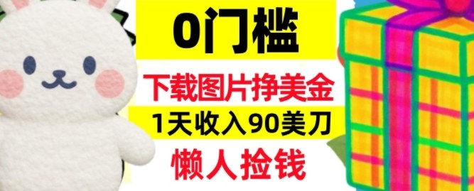 下载图片挣美刀，1天收入90刀，懒人捡钱，0门槛-轻资本网
