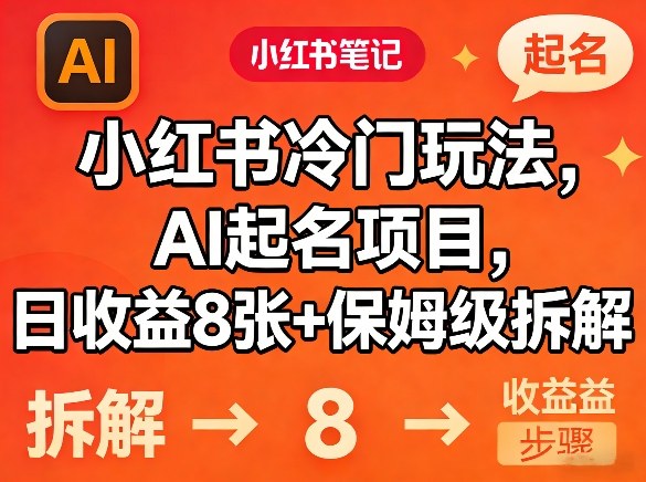 小红书冷门玩法，AI起名项目，日收益8张+保姆级拆解-轻资本网