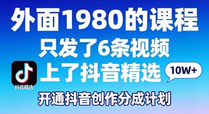 拆解外面1980的课程，只发了6条视频上了抖音精选，开通抖音创作分成计划-轻资本网