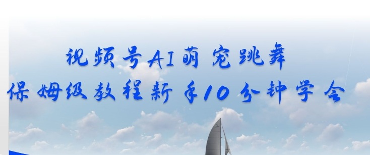 视频号AI萌宠跳舞保姆级教程，新手10分钟学会，轻松上手-轻资本网