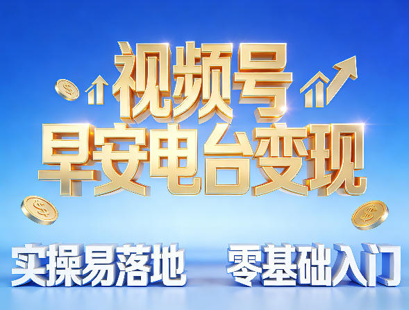 视频号早安电台变现，实操易落地，零基础入门-轻资本网