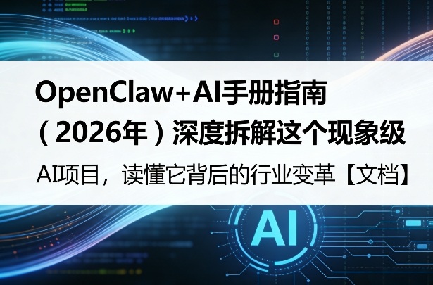 OpenClaw+AI手册指南（2026年）深度拆解这个现象级AI项目，读懂它背后的行业变革【文档】-轻资本网