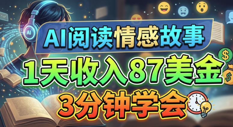 AI阅读情感故事，1天收入87美刀，3分钟学会，0门槛-轻资本网