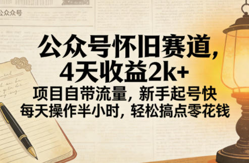 公众号怀旧赛道，4天收益2k+，项目自带流量，新手起号快，每天操作半小时，轻松搞点零花钱-轻资本网