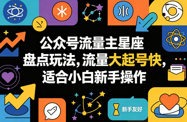 公众号流量主星座盘点玩法，流量大起号快，适合小白新手操作-轻资本网