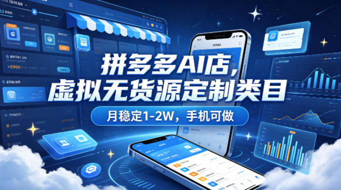 拼多多AI店，虚拟无货源定制类目，月稳定1-2W，手机可做-轻资本网