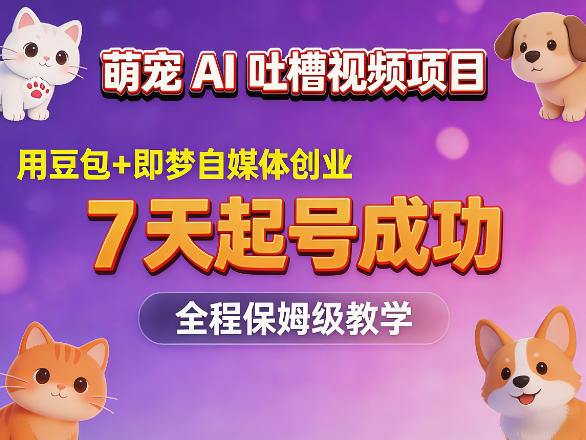 萌宠AI吐槽视频项目，用豆包+即梦自媒体创业，7天起号成功，全程保姆级教学-轻资本网