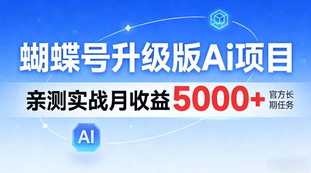 蝴蝶号升级版Ai项目，亲测实战月入5k+，全民可做【揭秘】-轻资本网