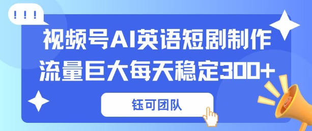 视频号新风口：AI新概念英语短剧制作，流量巨大每天稳定3张+-轻资本网
