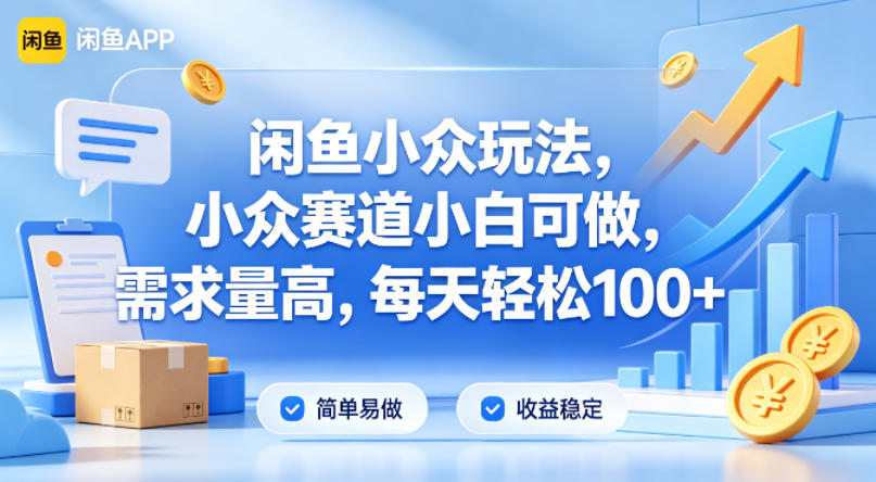 闲鱼小众玩法，小众赛道小白可做，需求量高，每天轻松100+-轻资本网