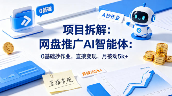 项目拆解：网盘推广AI智能体：0基础抄作业，直接变现，月被动5k+-轻资本网