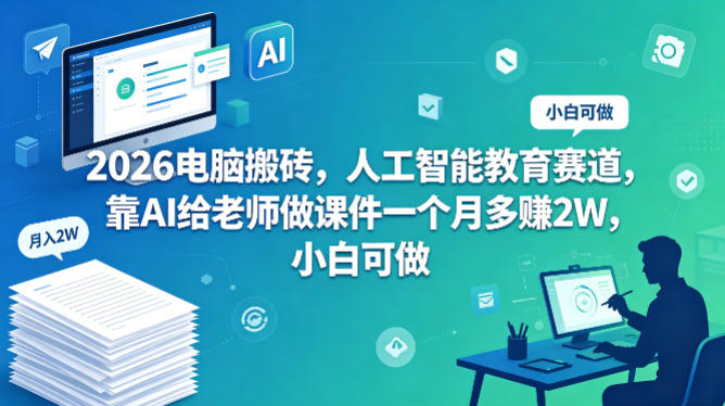 2026电脑搬砖，人工智能教育赛道，靠AI给老师做课件一个月多賺2W，小白可做-轻资本网