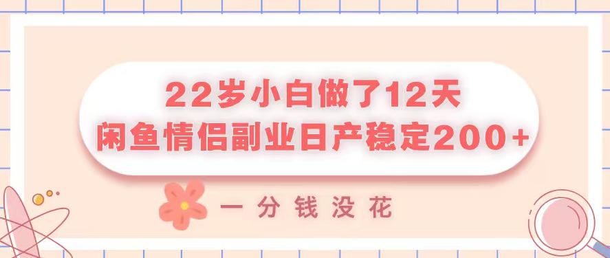 22岁小白做了12天,闲鱼情侣副业日产稳定2张+,一分钱没花