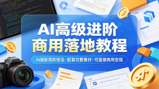 AI高级进阶商用落地教程，AI摄影高阶技法，配套完整素材，可直接商用变现-轻资本网