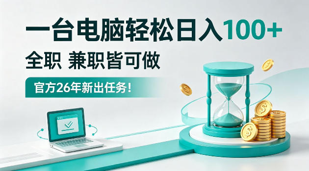 一台电脑轻松日入100＋，全职/副业皆可做，官方26年新出任务！【揭秘】-轻资本网