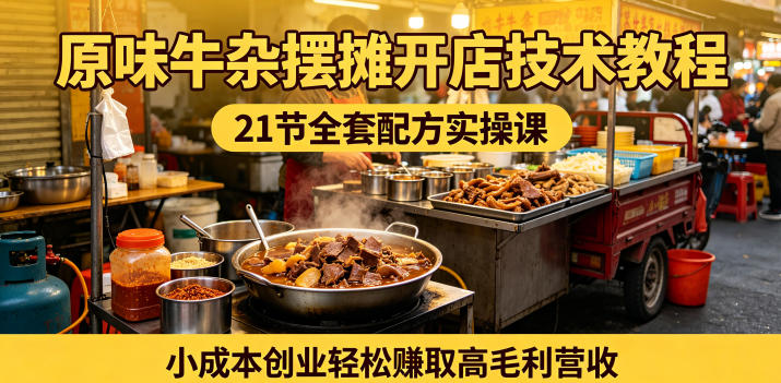 原味牛杂摆摊开店技术教程，21节全套配方实操课，小成本创业轻松賺取高毛利营收-轻资本网