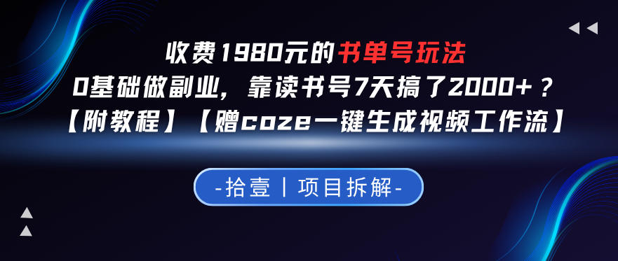 收费1980的书单号玩法，0基础做副业，靠读书号7天搞了2k+？【附教程】【赠coze一键生成视频工作流】-轻资本网