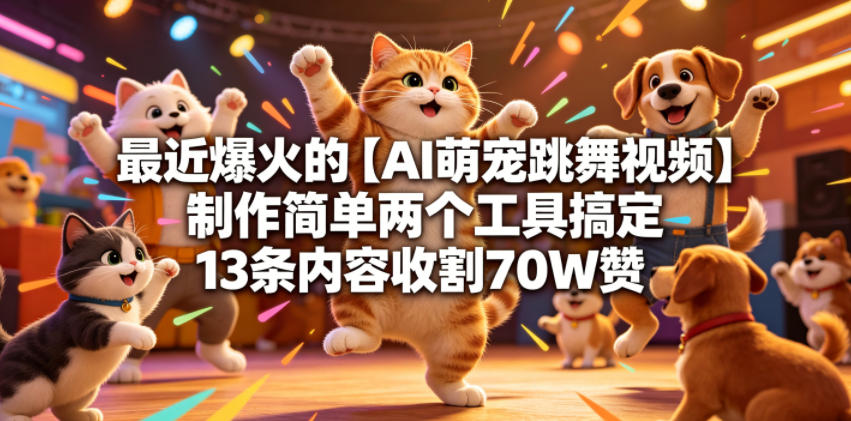 最近爆火的【AI萌宠跳舞视频】制作简单两个工具搞定13条内容收割70W赞-轻资本网