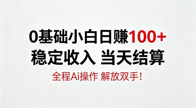 0基础小白，日賺100+，稳定收入当天结算，全程Ai操作，解放双手【揭秘】-轻资本网