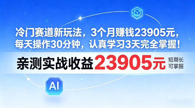 冷门赛道新玩法,3个月賺23905,每天操作30分钟,认真学习3天完全掌握【揭秘】