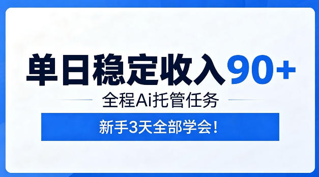 单日稳定收入90+，全程Ai托管任务，新手三天学会【揭秘】-轻资本网