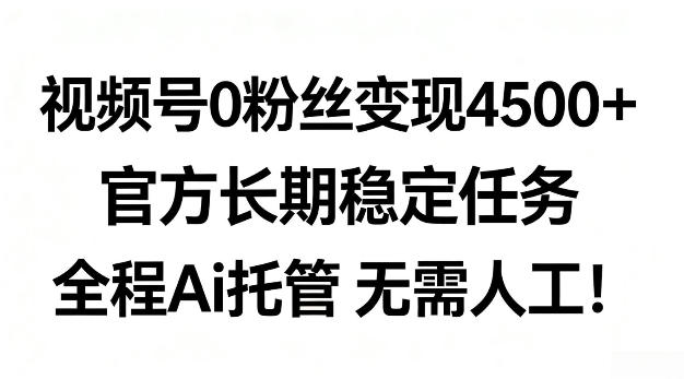 视频号0粉丝月变现4.5k+,官方长期稳定任务,全程Ai托管无需人工【揭秘】