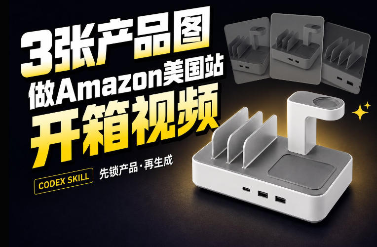 3张产品图，怎么做成15秒Amazon美国站开箱视频？关键不是提示词-轻资本网