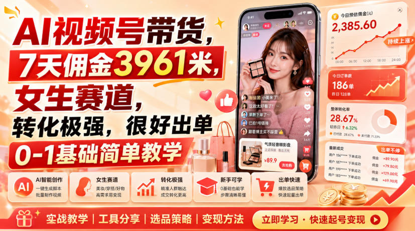 AI视频号带货，7天佣金3961米，女生赛道，转化极强，很好出单0-1基础简单教学-轻资本网