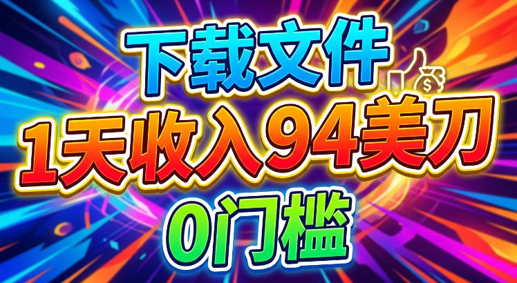 下载文件，1天收入94刀，轻松挣美刀，0门槛-轻资本网