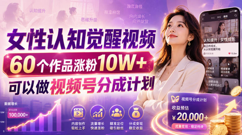 女性认知觉醒视频,60个作品涨粉10W+,可以做视频号分成计划
