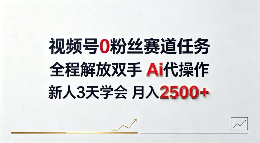 视频号0粉丝赛道任务,全程解放双手Ai代操作,新人3天学会月入2500+【揭秘】