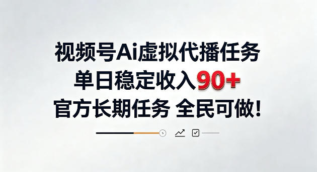 视频号Ai虚拟代播任务，单日稳定收入90+，官方长期任务全民可做！【揭秘】-轻资本网