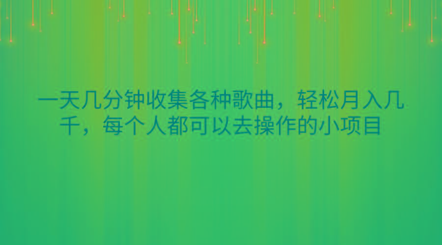 一天几分钟收集各种歌曲，轻松月入几千，每个人都可以去操作的小项目-轻资本网