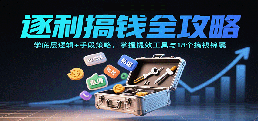 逐利搞钱全攻略：学底层逻辑+手段策略，掌握提效工具与18个搞钱锦囊(更新11月)-轻资本网