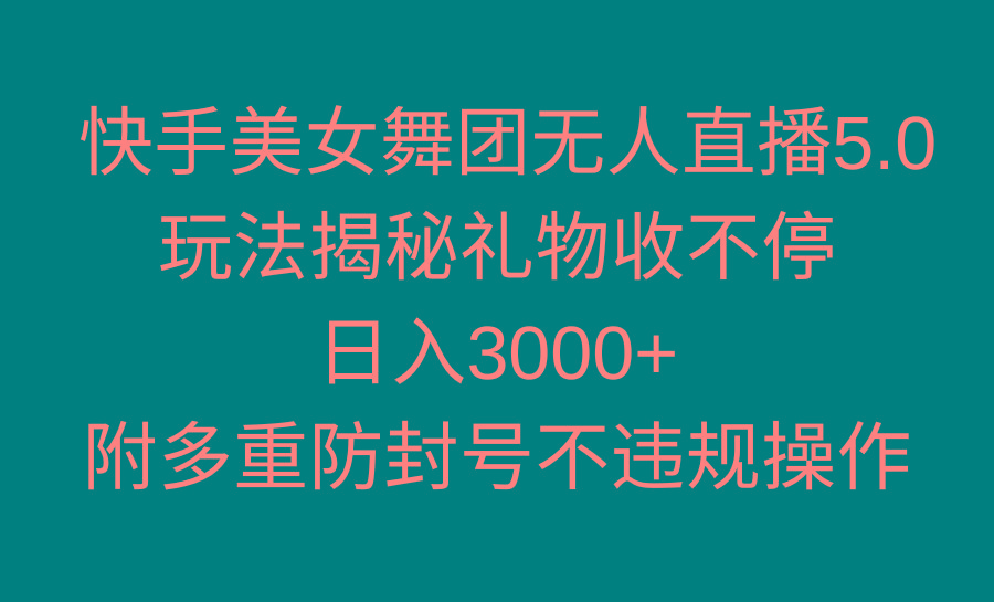 快手美女舞团无人直播5.0玩法揭秘，礼物收不停，日入3000+，内附多重防...-轻资本网