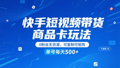 快手短视频带货商品卡玩法，不直播不发视频，0粉丝无货源，可复制可矩阵，单号每天1-5张-轻资本网