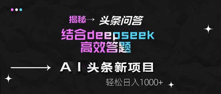 揭秘头条问答新玩法！结合deepseek高效答题，轻松日入1000+-轻资本网