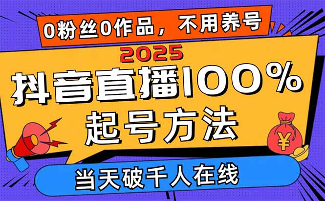 2025抖音直播100%起号方法，0粉丝0作品当天破千人在线 可配合多种变现方式-轻资本网