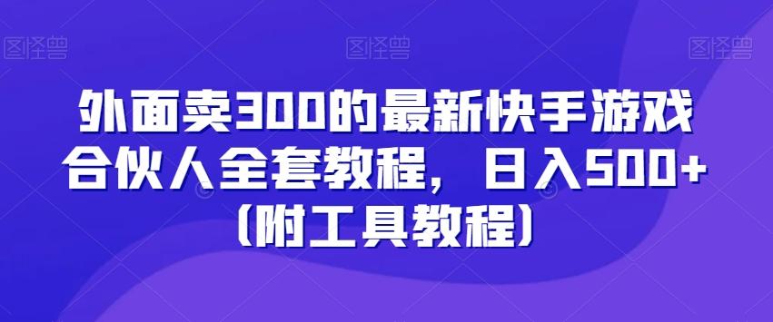 外面卖300的最新快手游戏合伙人全套教程，日入500+（附工具教程）-轻资本网