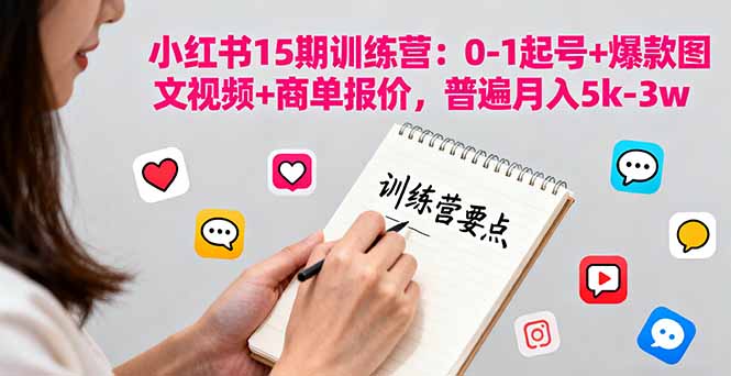 小红书15期训练营：0-1起号+爆款图文视频+商单报价，普遍月入5k-3w-轻资本网