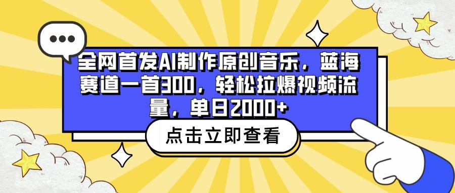 全网首发AI制作原创音乐，蓝海赛道一首300，轻松拉爆视频流量，单日2000+-轻资本网