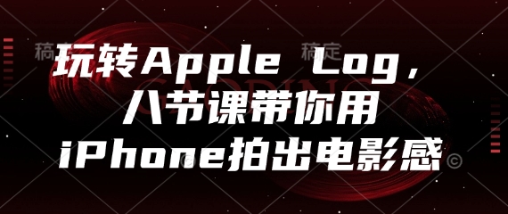 玩转Apple Log，八节课带你用iPhone拍出电影感-轻资本网