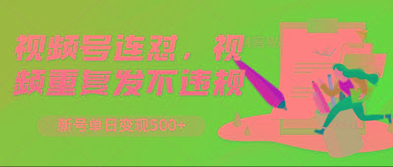 视频号连怼，视频重复发不违规，新号单日变现500+-轻资本网