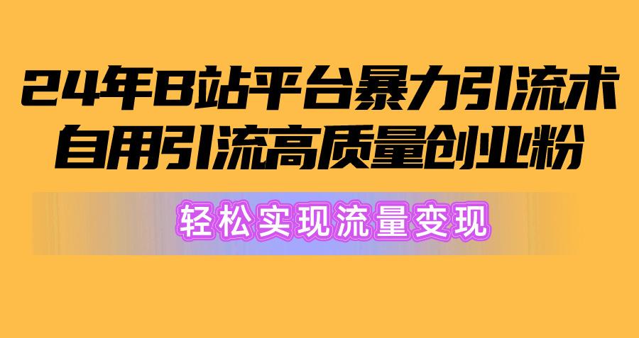 2024年B站平台暴力引流术，自用引流高质量创业粉，轻松实现流量变现！-轻资本网