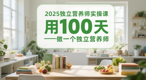 2025独立营养师实操课，用100天做一个独立营养师-轻资本网